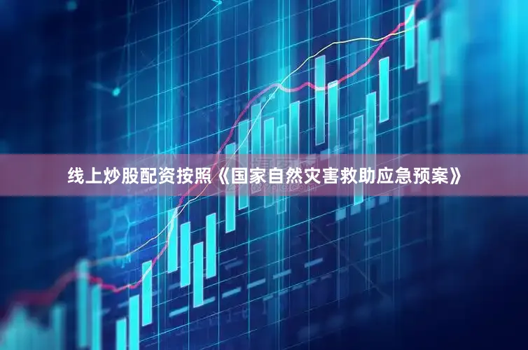 线上炒股配资按照《国家自然灾害救助应急预案》