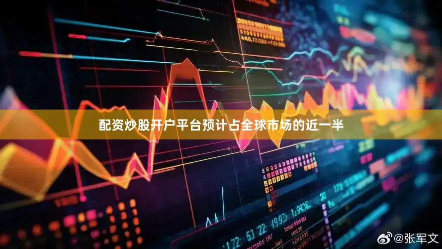 配资炒股开户平台预计占全球市场的近一半