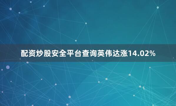 配资炒股安全平台查询英伟达涨14.02%