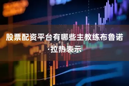 股票配资平台有哪些主教练布鲁诺·拉热表示