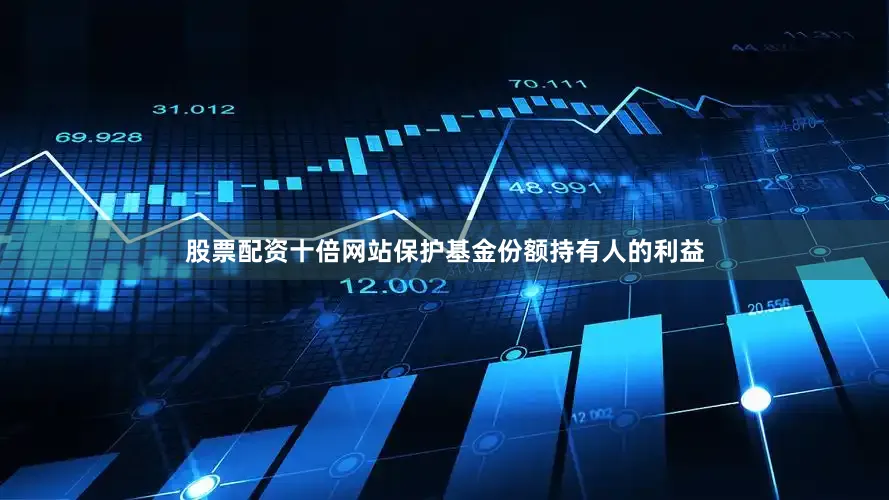 股票配资十倍网站保护基金份额持有人的利益