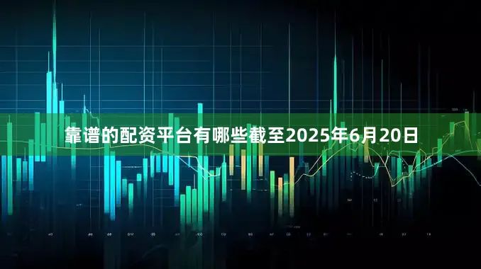 靠谱的配资平台有哪些截至2025年6月20日
