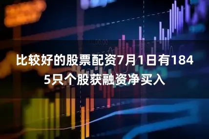 比较好的股票配资7月1日有1845只个股获融资净买入