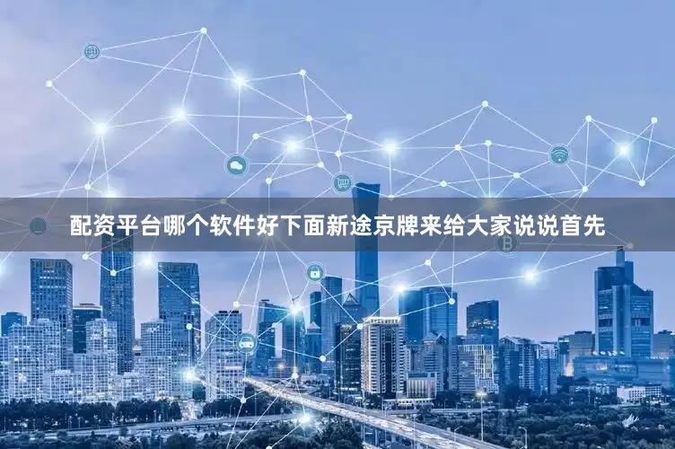 配资平台哪个软件好下面新途京牌来给大家说说首先