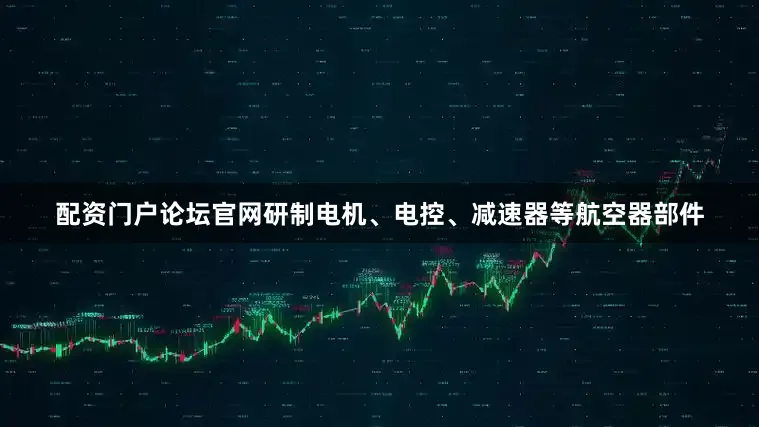 配资门户论坛官网研制电机、电控、减速器等航空器部件