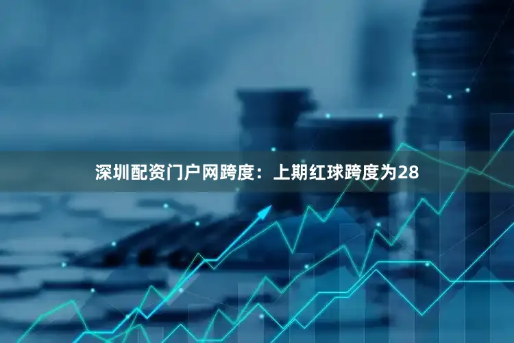 深圳配资门户网　　跨度：上期红球跨度为28