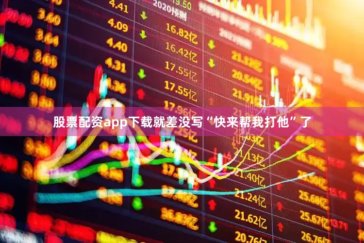 股票配资app下载就差没写“快来帮我打他”了