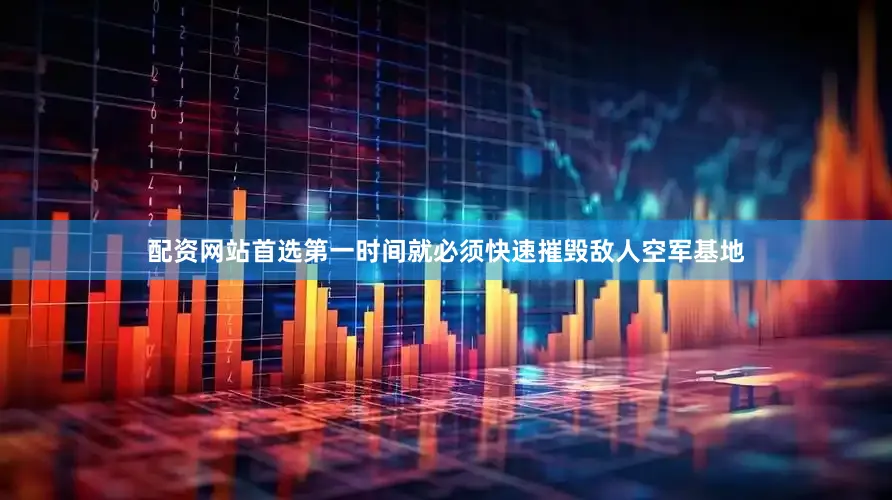 配资网站首选第一时间就必须快速摧毁敌人空军基地