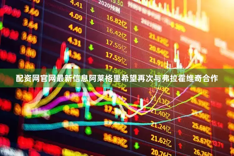 配资网官网最新信息阿莱格里希望再次与弗拉霍维奇合作