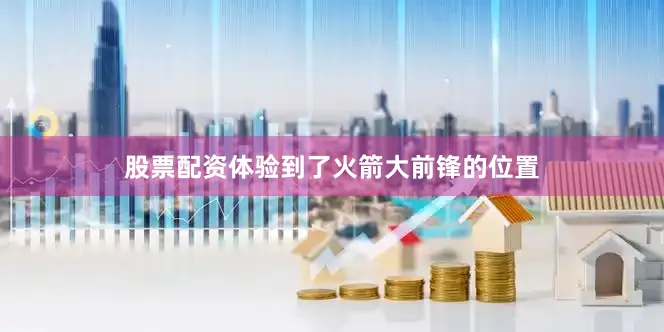 股票配资体验到了火箭大前锋的位置
