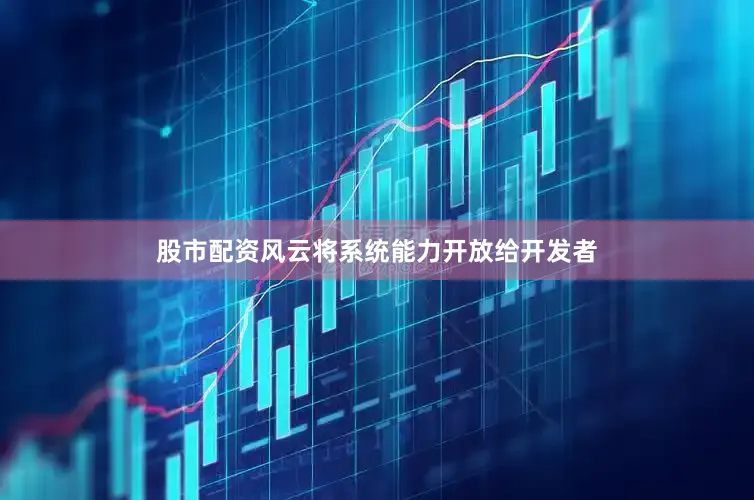 股市配资风云将系统能力开放给开发者