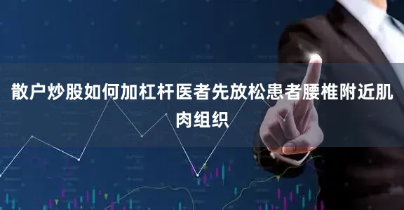 散户炒股如何加杠杆医者先放松患者腰椎附近肌肉组织