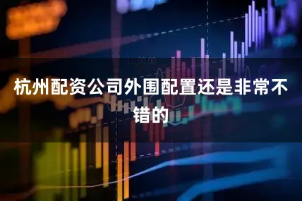 杭州配资公司外围配置还是非常不错的