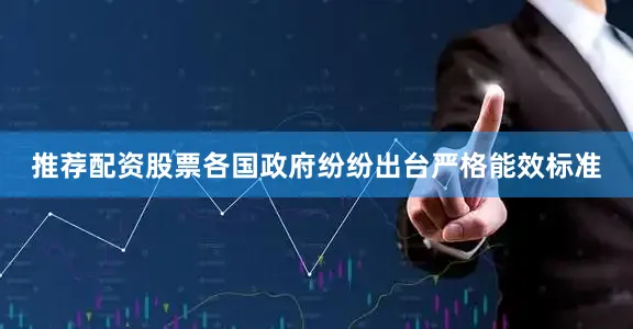 推荐配资股票各国政府纷纷出台严格能效标准