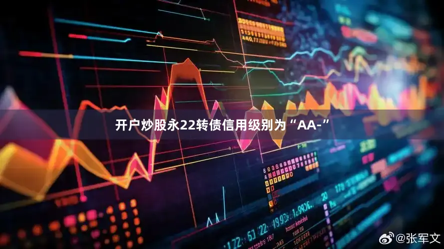 开户炒股永22转债信用级别为“AA-”