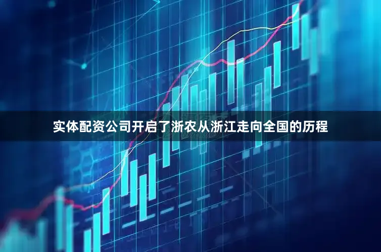 实体配资公司开启了浙农从浙江走向全国的历程