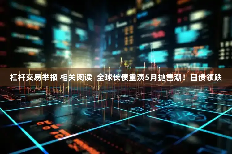 杠杆交易举报 相关阅读  全球长债重演5月抛售潮！日债领跌
