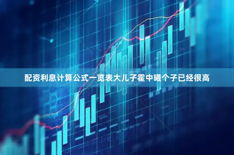 配资利息计算公式一览表大儿子霍中曦个子已经很高