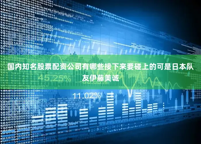 国内知名股票配资公司有哪些接下来要碰上的可是日本队友伊藤美诚