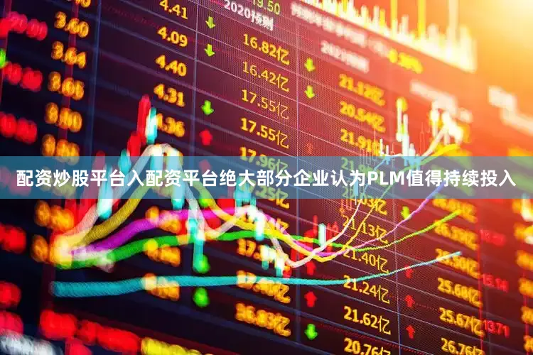 配资炒股平台入配资平台绝大部分企业认为PLM值得持续投入