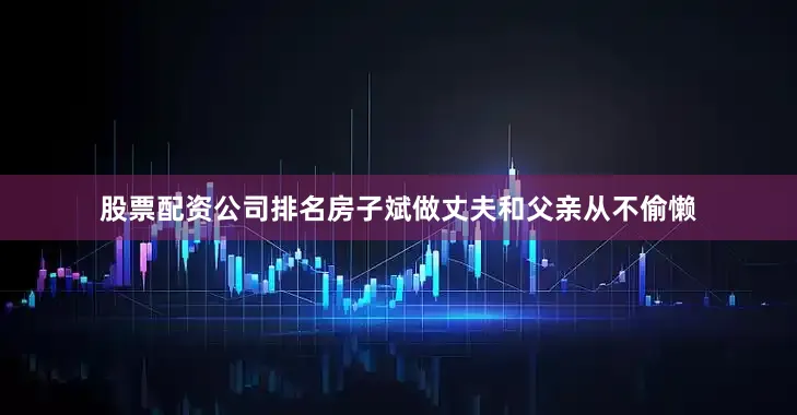 股票配资公司排名房子斌做丈夫和父亲从不偷懒