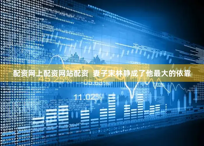 配资网上配资网站配资  妻子宋林静成了他最大的依靠