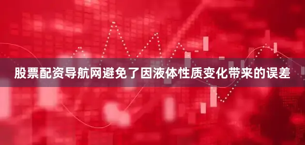股票配资导航网避免了因液体性质变化带来的误差