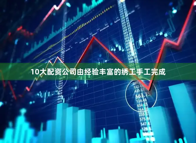 10大配资公司由经验丰富的绣工手工完成