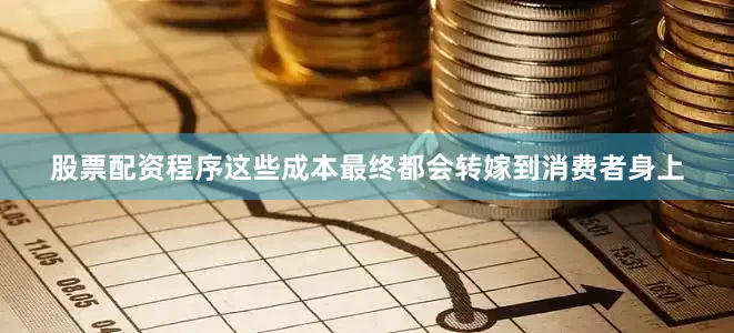 股票配资程序这些成本最终都会转嫁到消费者身上