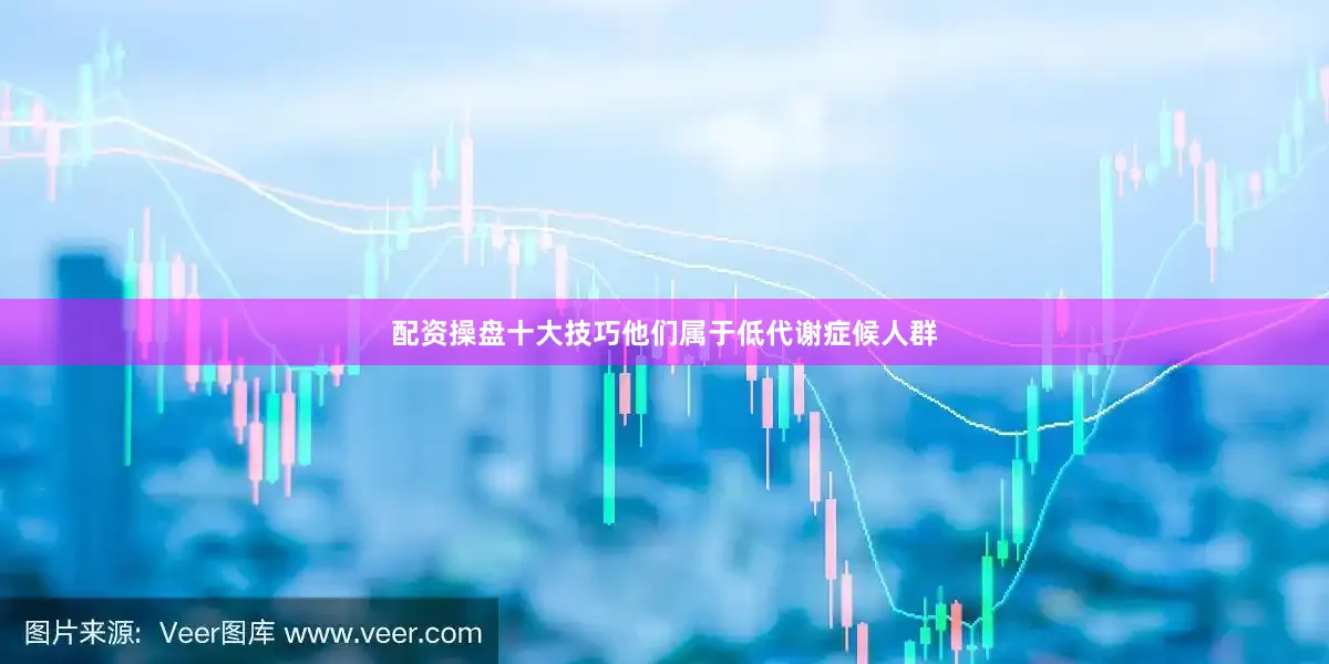 配资操盘十大技巧他们属于低代谢症候人群