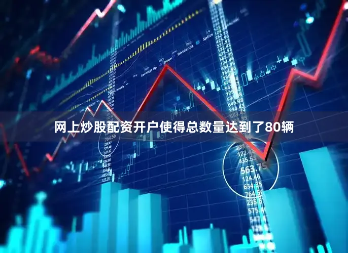 网上炒股配资开户使得总数量达到了80辆