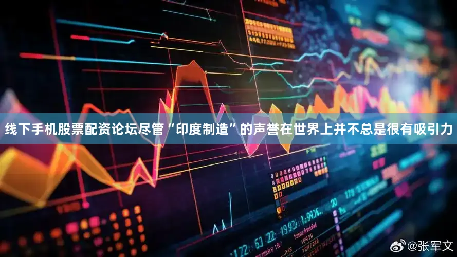 线下手机股票配资论坛尽管“印度制造”的声誉在世界上并不总是很有吸引力