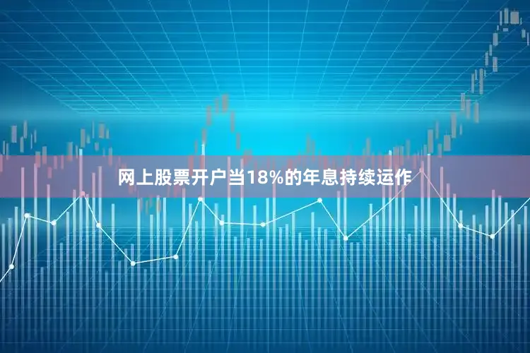 网上股票开户当18%的年息持续运作