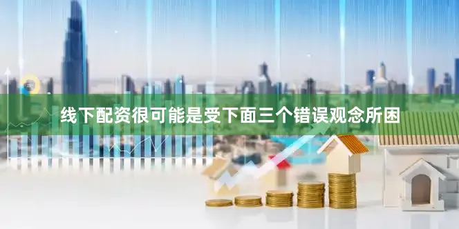 线下配资很可能是受下面三个错误观念所困