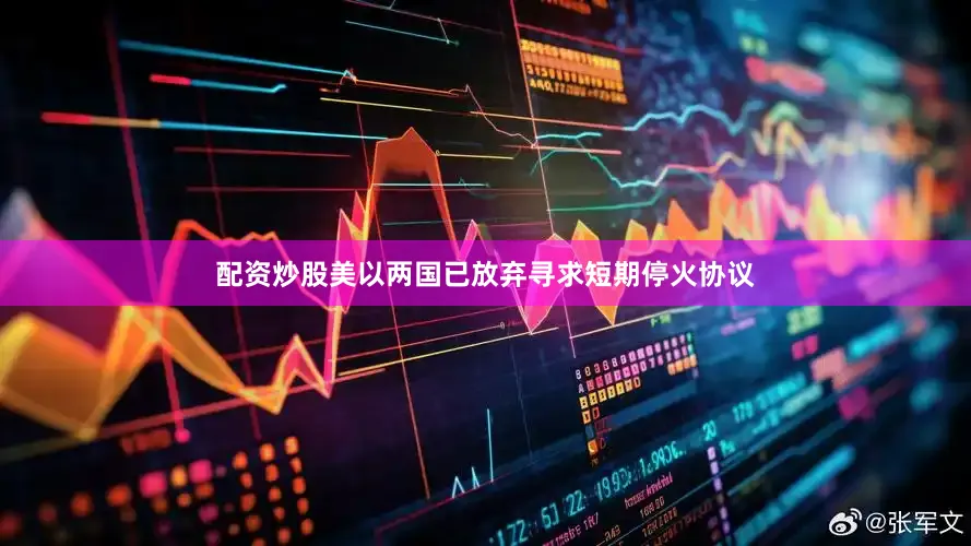 配资炒股美以两国已放弃寻求短期停火协议