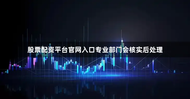股票配资平台官网入口专业部门会核实后处理