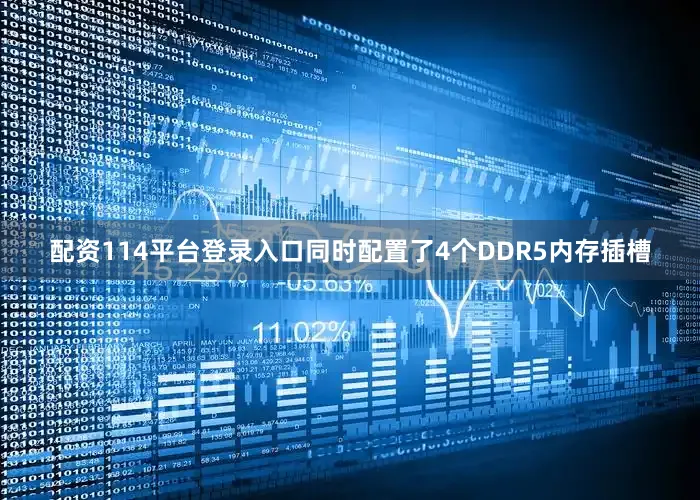 配资114平台登录入口同时配置了4个DDR5内存插槽